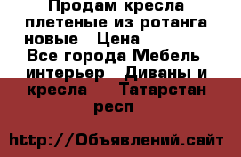 Продам кресла плетеные из ротанга новые › Цена ­ 15 000 - Все города Мебель, интерьер » Диваны и кресла   . Татарстан респ.